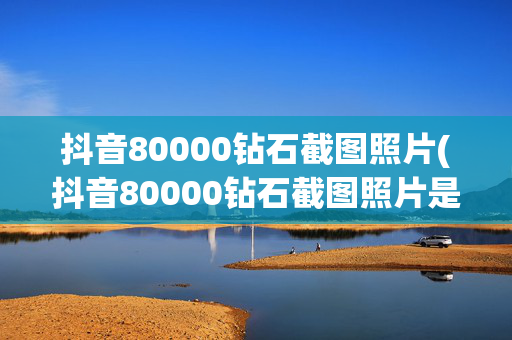 抖音80000钻石截图照片(抖音80000钻石截图照片是真的吗)